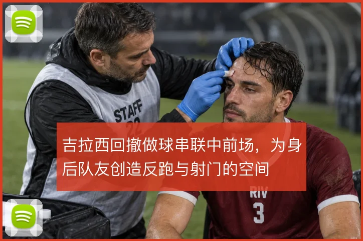 吉拉西回撤做球串联中前场，为身后队友创造反跑与射门的空间
