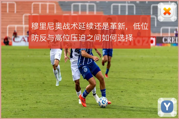穆里尼奥战术延续还是革新，低位防反与高位压迫之间如何选择