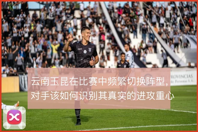 云南玉昆在比赛中频繁切换阵型，对手该如何识别其真实的进攻重心