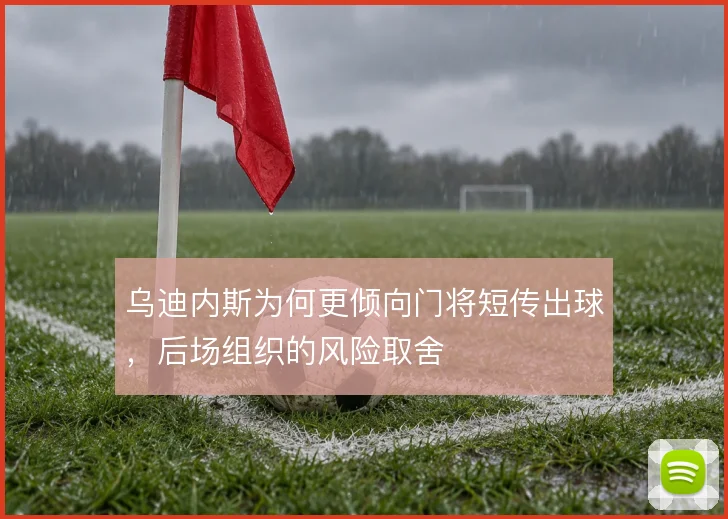 乌迪内斯为何更倾向门将短传出球，后场组织的风险取舍
