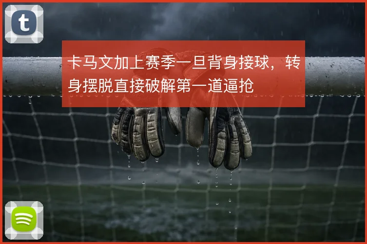 卡马文加上赛季一旦背身接球,转身摆脱直接破解第一道逼抢