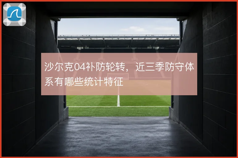 沙尔克04补防轮转，近三季防守体系有哪些统计特征
