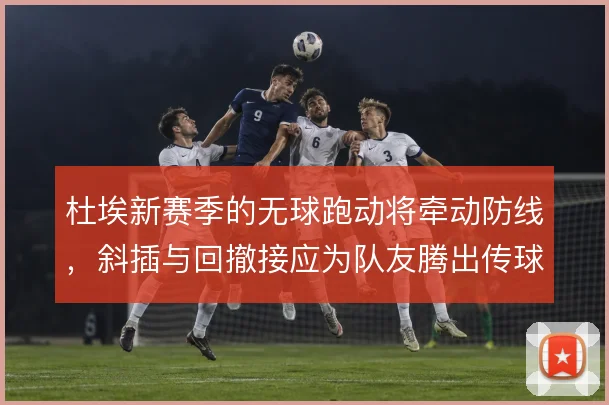 杜埃新赛季的无球跑动将牵动防线，斜插与回撤接应为队友腾出传球线路