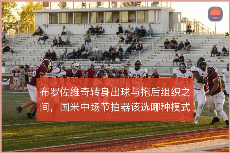 布罗佐维奇转身出球与拖后组织之间，国米中场节拍器该选哪种模式